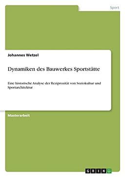 Dynamiken des Bauwerkes Sportstätte: Eine historische Analyse der Reziprozität von Soziokultur und Sportarchitektur