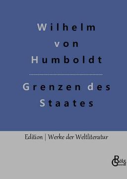 Grenzen des Staates: Ideen zu einem Versuch, die Grenzen der Wirksamkeit des Staats zu bestimmen (Edition Werke der Weltliteratur - Hardcover)