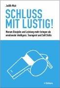 Schluss mit Lustig: Warum Leistung und Disziplin mehr bringen als emotionale Intelligenz, Teamgeist und Soft Skill