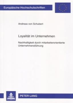 Loyalität im Unternehmen: Nachhaltigkeit durch mitarbeiterorientierte Unternehmensführung (Europaeische Hochschulschriften / European University Studie)