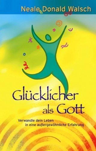 Glücklicher als Gott: Verwandle dein Leben in eine außergewöhnliche Erfahrung