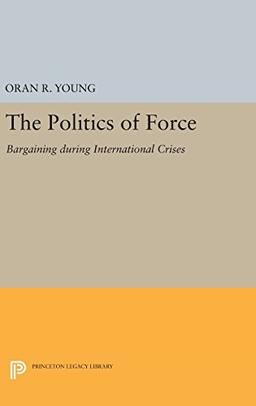 Politics of Force: Bargaining during International Crises (Princeton Legacy Library)