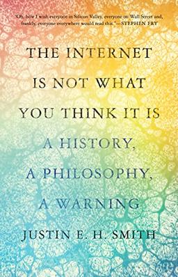 The Internet Is Not What You Think It Is: A History, a Philosophy, a Warning