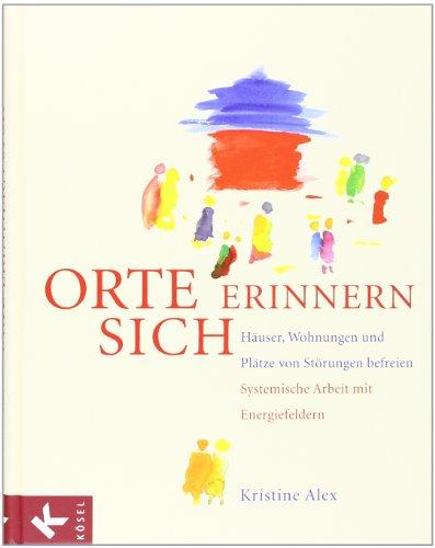 Orte erinnern sich: Häuser, Wohnungen und Plätze von Störungen befreien - Systemische Arbeit mit Energiefeldern