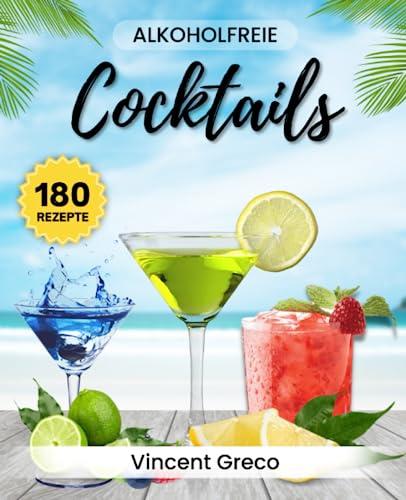 Alkoholfreie Cocktails: 180 Kreative Rezepte für jeden Geschmack - Erfrischende Mocktails ganz ohne Alkohol