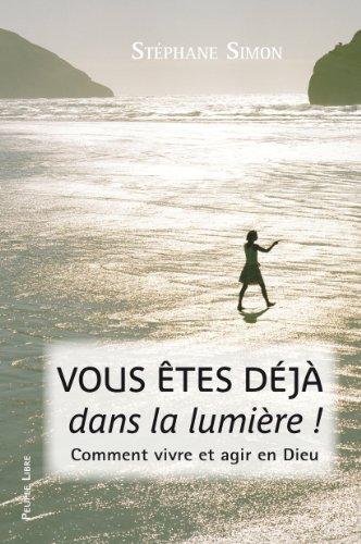 Vous êtes déjà dans la lumière ! : comment vivre et agir en Dieu