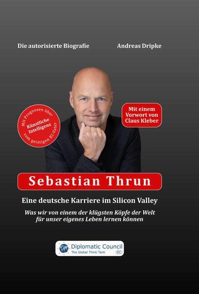 Sebastian Thrun: Eine deutsche Karriere im Silicon Valley: Was wir von einem der klügsten Köpfe der Welt für unser eigenes Leben lernen können