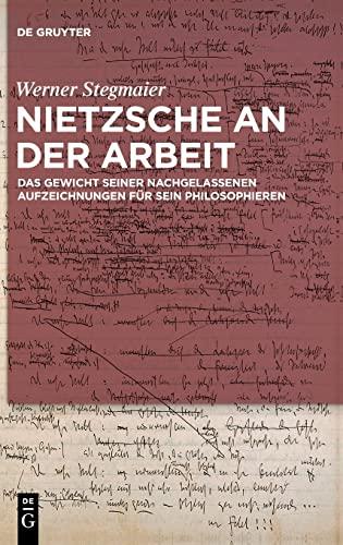 Nietzsche an der Arbeit: Das Gewicht seiner nachgelassenen Aufzeichnungen für sein Philosophieren