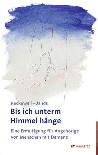 Bis ich unterm Himmel hänge: Ermutigung für Angehörige von Menschen mit Demenz