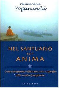 Nel santuario dell'anima. Come possiamo ottenere una risposta alle nostre preghiere (Paramahansa Yogananda)