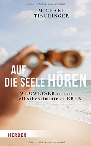 Auf die Seele hören: Wegweiser in ein selbstbestimmtes Leben