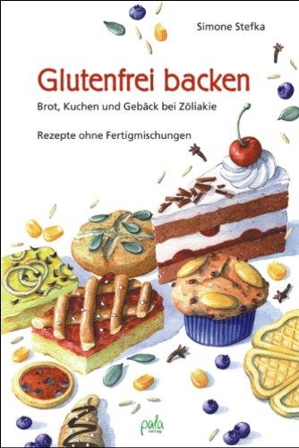 Glutenfrei backen: Brot, Kuchen und Gebäck bei Zöliakie. Rezepte ohne Fertigmischungen