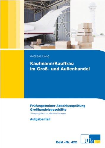 Prüfungstrainer AP Kaufmann/-frau im Groß und Außenhandel - Großhandelsgeschäfte: Prüfungstrainer Abschlussprüfung ungebundene Aufgaben und erläuternde Lösungen