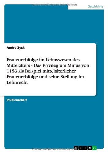 Frauenerbfolge im Lehnswesen des Mittelalters - Das Privilegium Minus von 1156 als Beispiel mittelalterlicher Frauenerbfolge und seine Stellung im Lehnrecht