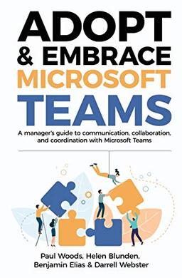 Adopt & Embrace Microsoft Teams: A manager's guide to communication, collaboration and coordination with Microsoft Teams