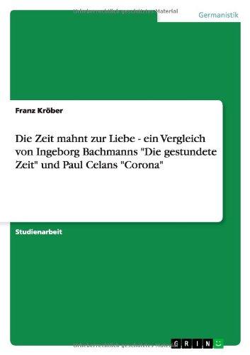 Die Zeit mahnt zur Liebe - ein Vergleich von Ingeborg Bachmanns "Die gestundete Zeit" und Paul Celans "Corona"