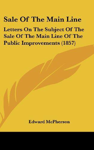 Sale Of The Main Line: Letters On The Subject Of The Sale Of The Main Line Of The Public Improvements (1857)