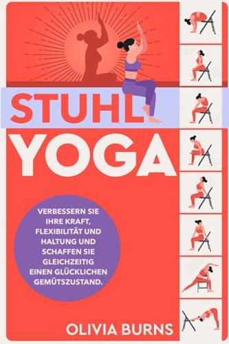 Stuhl-Yoga: Verbessern Sie Ihre Kraft, Flexibilität und Haltung und schaffen Sie gleichzeitig einen glücklichen Gemütszustand.