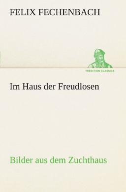 Im Haus der Freudlosen: Bilder aus dem Zuchthaus (TREDITION CLASSICS)