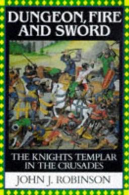 Dungeon, Fire and Sword: The Knights Templar in the Crusades