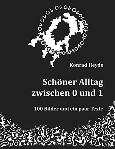 Schöner Alltag zwischen 0 und 1: 100 Bilder und ein paar Texte