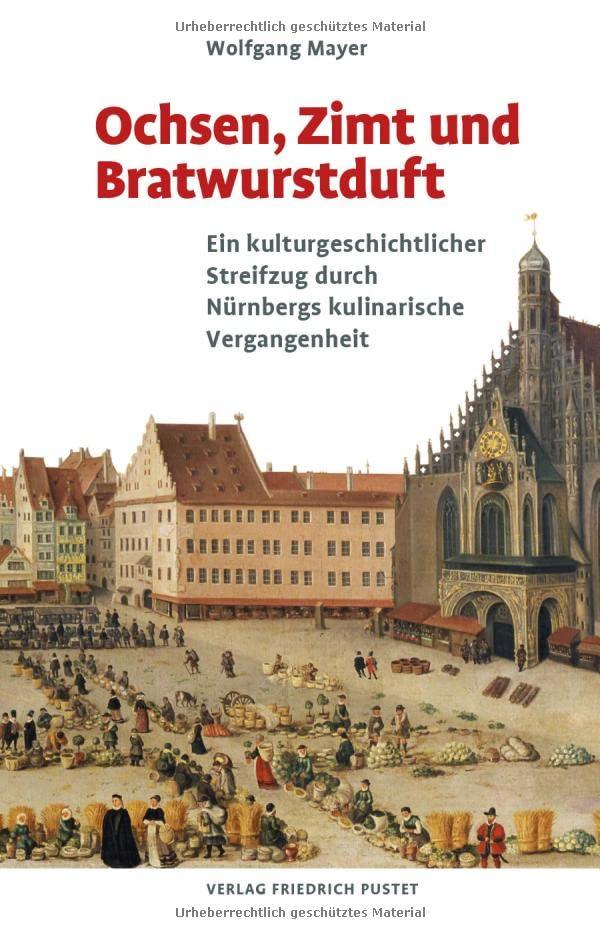 Ochsen, Zimt und Bratwurstduft: Ein kulturgeschichtlicher Streifzug durch Nürnbergs kulinarische Vergangenheit (Bayerische Geschichte)