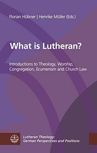 What is Lutheran?: Introductions to Theology, Worship, Congregation, Ecumenism and Church Law (Lutheran Theology / German Perspectives and Positions)