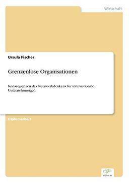 Grenzenlose Organisationen: Konsequenzen des Netzwerkdenkens für internationale Unternehmungen