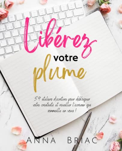 Libérez votre plume: 59 ateliers d'écriture pour débloquer votre créativité et réveiller l'écrivain qui sommeille en vous (Les carnets d'écriture)