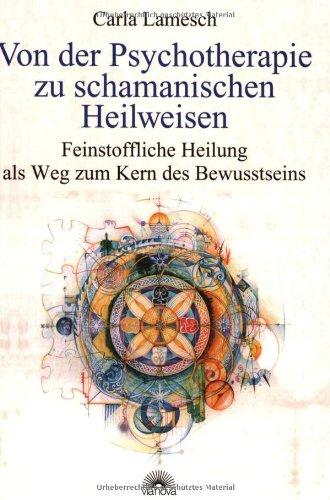 Von der Psychotherapie zu schamanischen Heilweisen. Feinstoffliche Heilung als Weg zum Kern der Bewusstheit