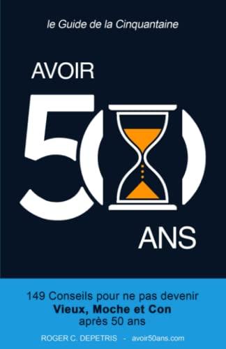 Avoir 50 Ans: 149 Conseils pour ne pas devenir VIEUX, MOCHE et CON après Cinquante Ans