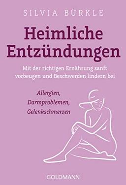 Heimliche Entzündungen: Mit der richtigen Ernährung sanft vorbeugen und Beschwerden lindern bei Allergien, Darmproblemen, Gelenkschmerzen