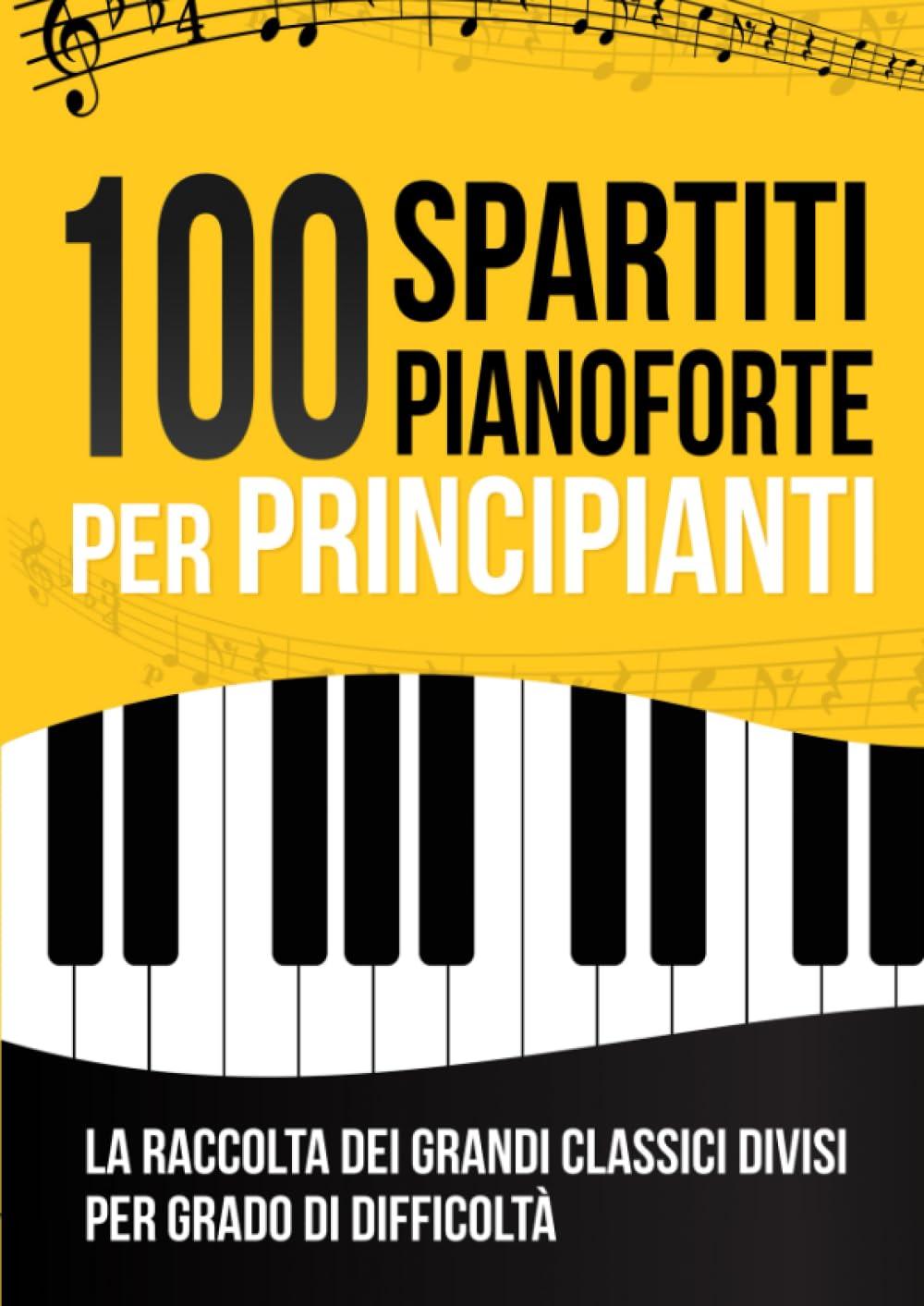 100 Spartiti Pianoforte per Principianti: La Raccolta dei 100 Grandi Classici Facilitati e Divisi per Grado di Difficoltà | Tracce Audio Incluse