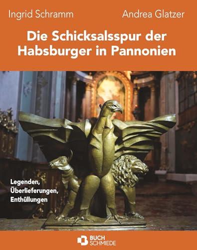 Die Schicksalsspur der Habsburger in Pannonien: Legenden Überlieferungen Enthüllungen