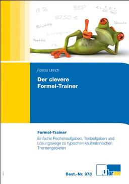 Der clevere Formel-Trainer: Einfache Rechenaufgaben, Textaufgaben und Lösungswege zu typischen kaufmännischen Themengebieten