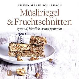 Müsliriegel und Fruchtschnitten: gesund, köstlich, selbst gemacht