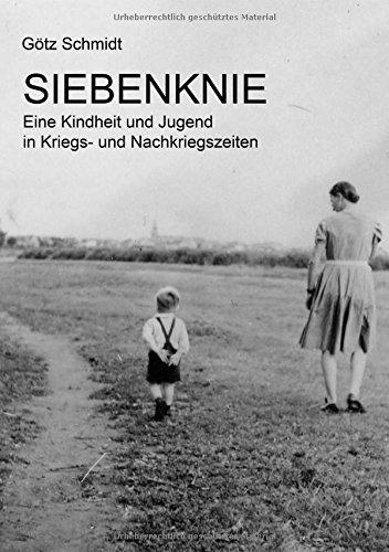 Siebenknie: Eine Kindheit und Jugend in Kriegs- und Nachkriegszeiten