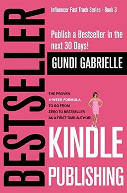 Kindle Bestseller Publishing: Publish a Bestseller in the next 30 Days! - The Proven 4-Week Formula to go from Zero to Bestseller as a first-time Author! (Influencer Fast Track® Series, Band 5)