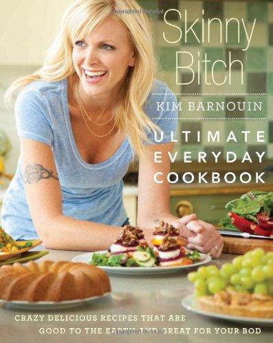 Skinny Bitch Ultimate Everyday Cookbook: Crazy Delicious Recipes that are Good to the Earth and Great for Your Body