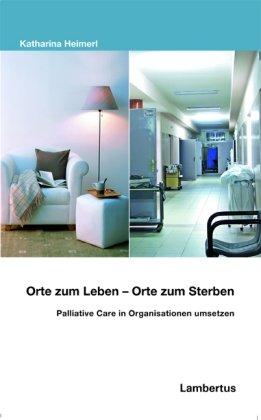 Orte zum Leben - Orte zum Sterben: Palliative Care in Organisationen umsetzen