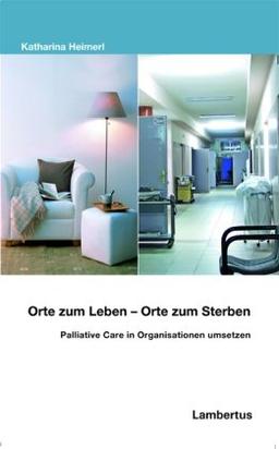 Orte zum Leben - Orte zum Sterben: Palliative Care in Organisationen umsetzen