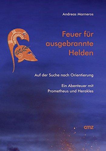 Feuer für ausgebrannte Helden: Auf der Suche nach Orientierung. Ein Abenteuer mit Prometheus und Herakles