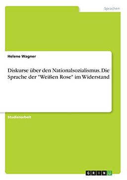 Diskurse über den Nationalsozialismus. Die Sprache der "Weißen Rose" im Widerstand