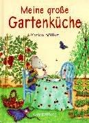 Meine große Gartenküche. Kochrezepte und Gartentips für das ganze Jahr