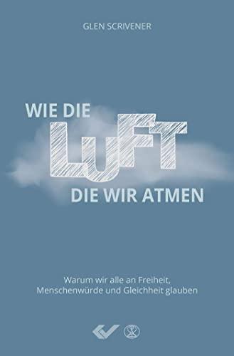 Wie die Luft, die wir atmen: Warum wir alle an Freiheit, Menschenwürde und Gleichheit glauben