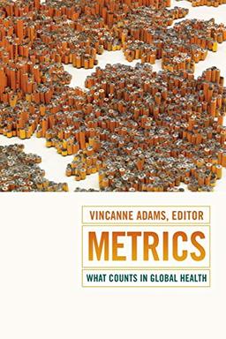 Metrics: What Counts in Global Health (Critical Global Health: Evidence, Efficacy, Ethnography)