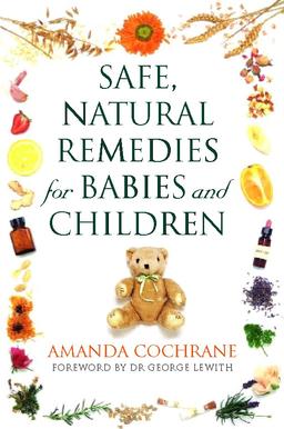 Safe Natural Remedies for Babies and Children: Protect and Nurture the Health of Your Child the Gentle Way