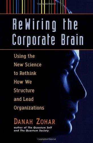 Rewiring the Corporate Brain (: Using the New Science to Rethink How We Structure and Lead Organizations