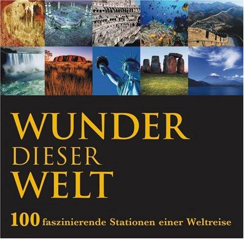 Wunder dieser Welt - 100 faszinierende Stationen einer Weltreise