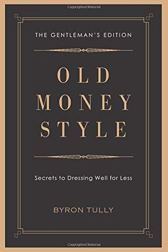 Old Money Style: Secrets to Dressing Well for Less (The Gentleman's Edition)